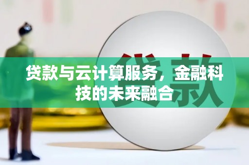 德阳贷款与云计算服务，金融科技的未来融合