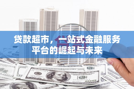 美溪贷款超市，一站式金融服务平台的崛起与未来