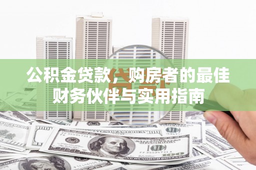 北竿公积金贷款，购房者的最佳财务伙伴与实用指南