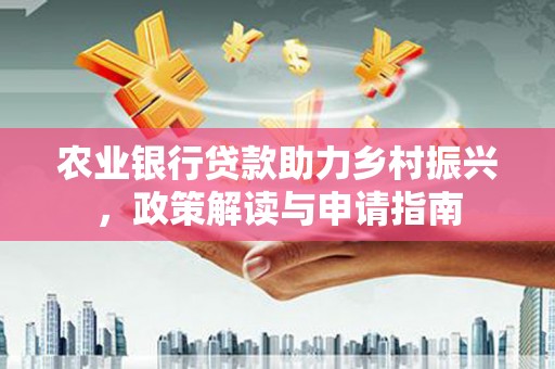 宁河农业银行贷款助力乡村振兴，政策解读与申请指南