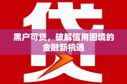 平昌黑户可贷，破解信用困境的金融新机遇