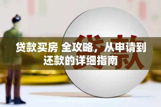 东昌贷款买房 全攻略，从申请到还款的详细指南