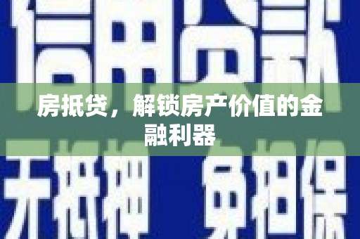 任县房抵贷，解锁房产价值的金融利器