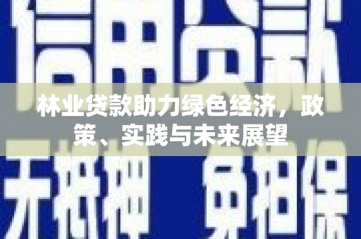 洛宁林业贷款助力绿色经济，政策、实践与未来展望