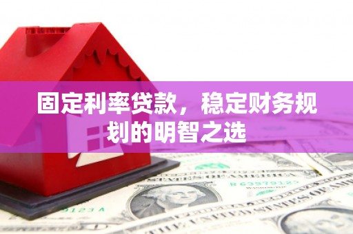 贾汪固定利率贷款，稳定财务规划的明智之选
