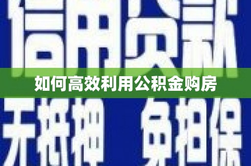 威信如何高效利用公积金购房