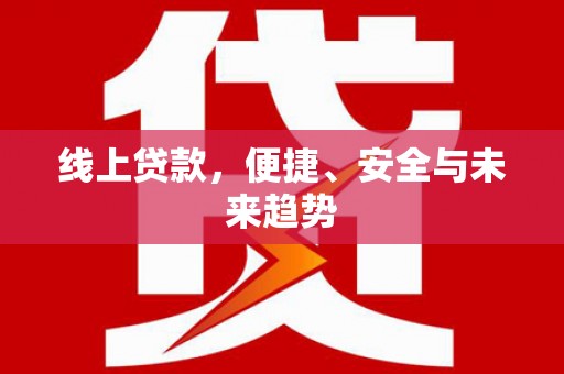 东乡线上贷款，便捷、安全与未来趋势