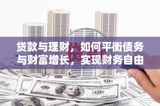 桂平贷款与理财，如何平衡债务与财富增长，实现财务自由