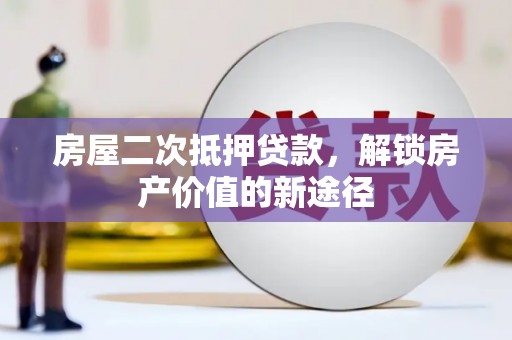 沙雅房屋二次抵押贷款，解锁房产价值的新途径